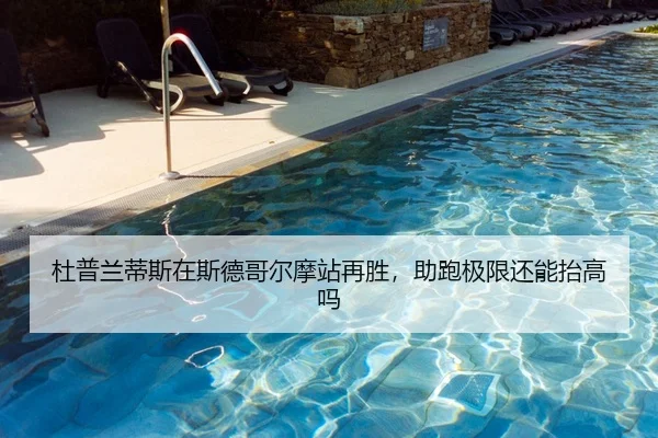 杜普兰蒂斯在斯德哥尔摩站再胜，助跑极限还能抬高吗