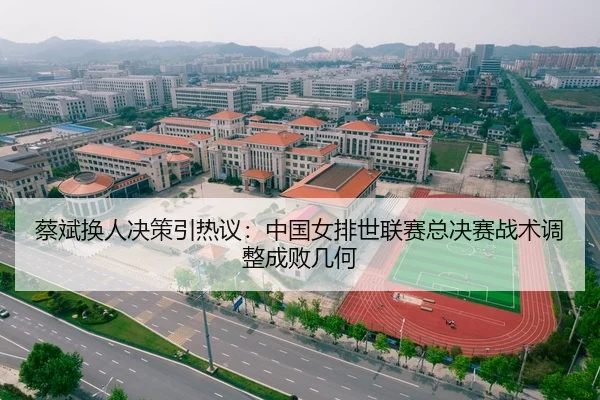 蔡斌换人决策引热议：中国女排世联赛总决赛战术调整成败几何