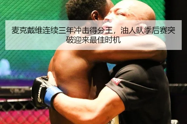 麦克戴维连续三年冲击得分王，油人队季后赛突破迎来最佳时机