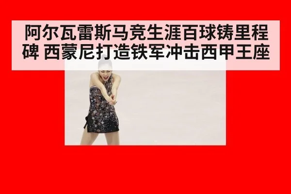 阿尔瓦雷斯马竞生涯百球铸里程碑 西蒙尼打造铁军冲击西甲王座