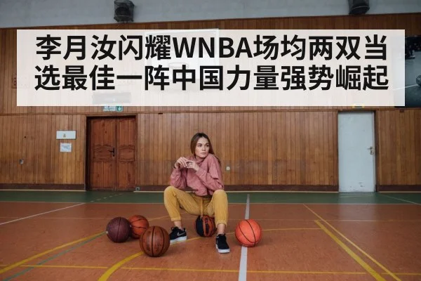 李月汝闪耀WNBA场均两双当选最佳一阵中国力量强势崛起